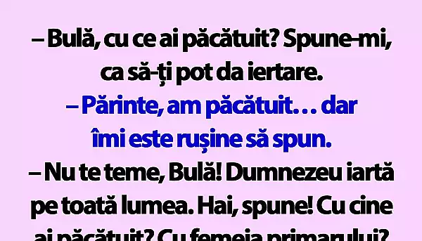 BANC | „Bula, cu ce ai pacatuit? Spune-mi, ca sa-ti pot da iertare”