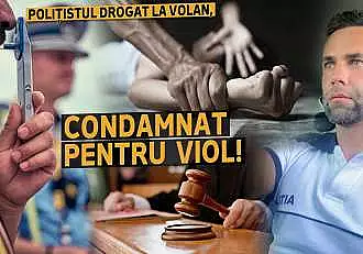 Politistul drogat la volan, condamnat pentru viol! Detalii exclusive